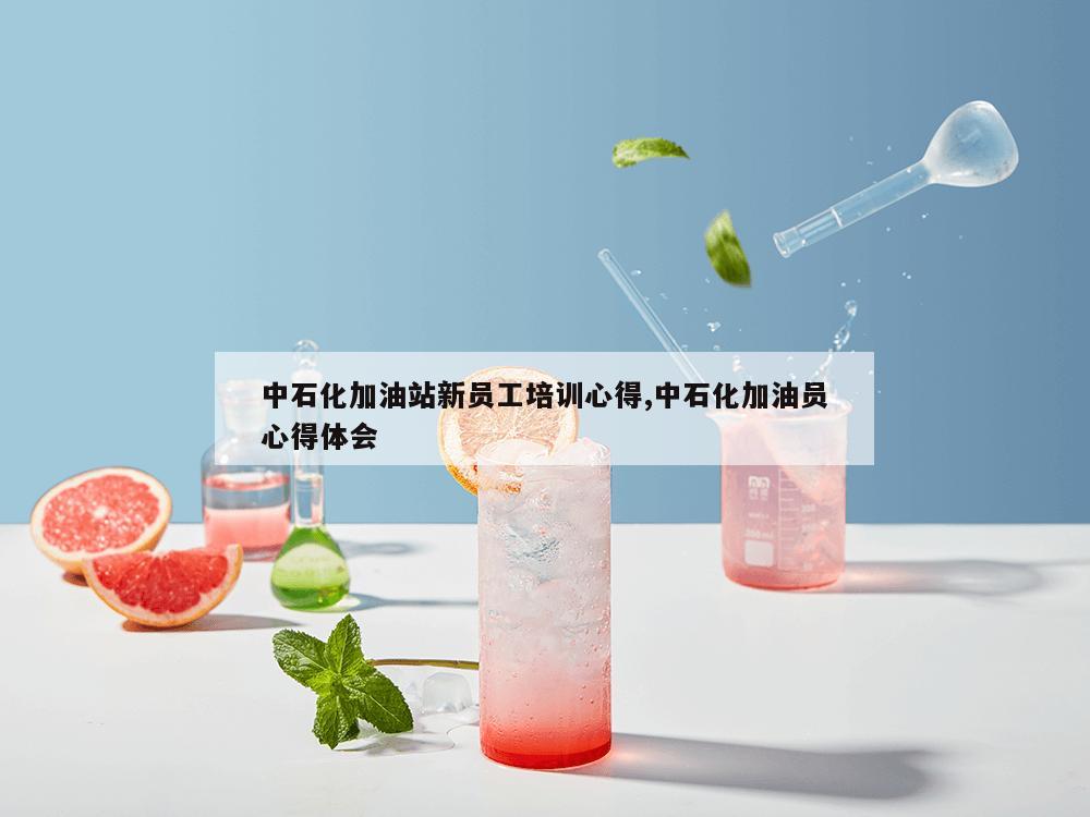 中石化加油站新员工培训心得,中石化加油员心得体会