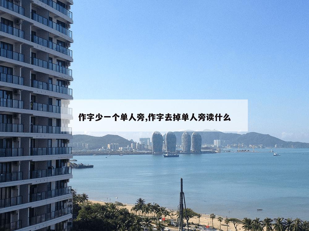 作字少一个单人旁,作字去掉单人旁读什么