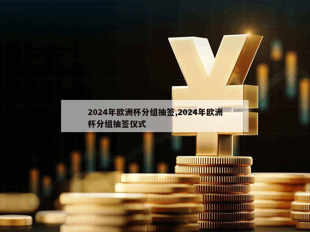 2024年欧洲杯分组抽签,2024年欧洲杯分组抽签仪式