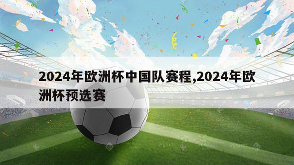 2024年欧洲杯中国队赛程,2024年欧洲杯预选赛