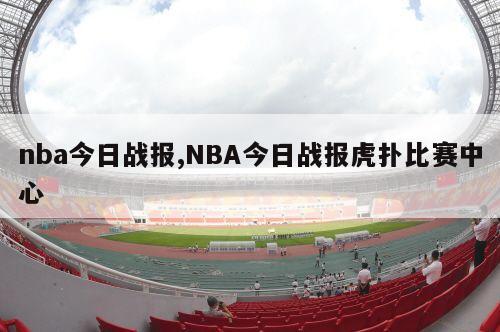 nba今日战报,NBA今日战报虎扑比赛中心